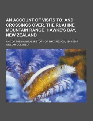 Account of Visits to and Crossings Over the Ruahine Mountain Range, Hawke’s Bay, New Zealand, and of the Natural History of That Region, An