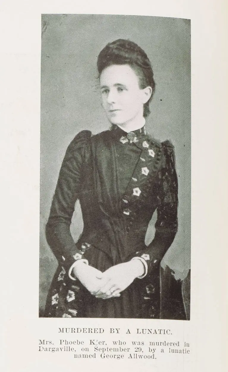 Murdered by a lunatic. Mrs Phoebe Kjer, who was murdered in Dargaville, on September 29, by a lunatic named George Allwood