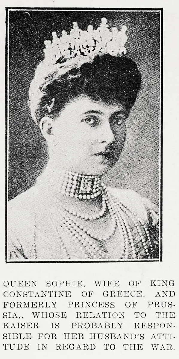 Queen Sophie, wife of King Constantine of Greece, and formerly Princess of Prussia, whose relation to the Kaiser is probably responsible for her husband's attitude in regard to the war