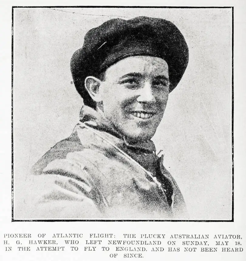 Pioneer of Atlantic flight: the plucky Australian aviator, H G Hawker, who left Newfoundland on Sunday, May 18, in the attempt to fly to England, and has not been heard of since