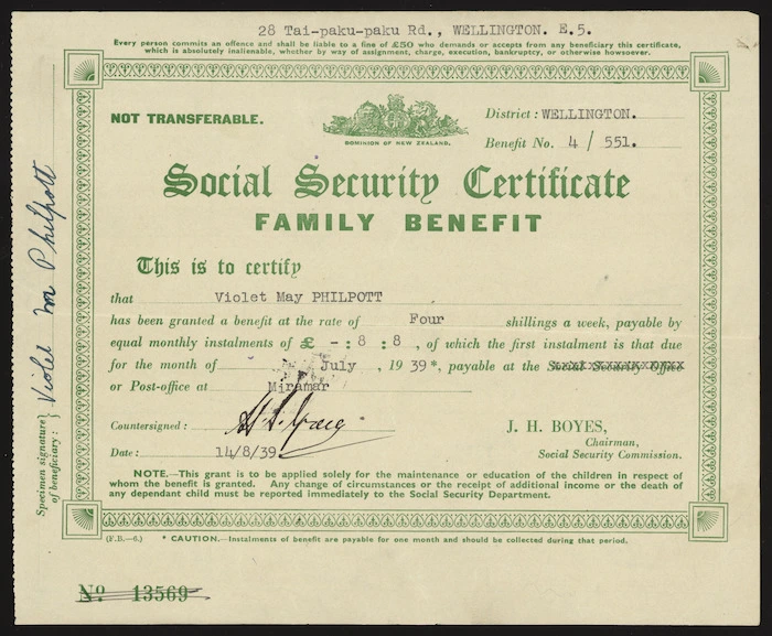 [New Zealand. Social Security Department] :Social security certificate, family benefit. This is to certify that [Violet May Philpott] has been granted a benefit at the rate of 4 shillings a week, payable by equal monthly instalments of £8 8 [shillings] of which the first instalment is that due for the month of [July 1939] payable at the Social Security office or Post-Office at [Miramar]. J H Boyes, Chairman, Social Security Commission. [Form no.] F.B.-6. [Recto. 1939].