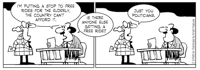 "I'm putting a stop to free rides for the elderly, the country can't afford it. Is there anyone else getting a free ride?" "Just you politicians." 13 March 2010