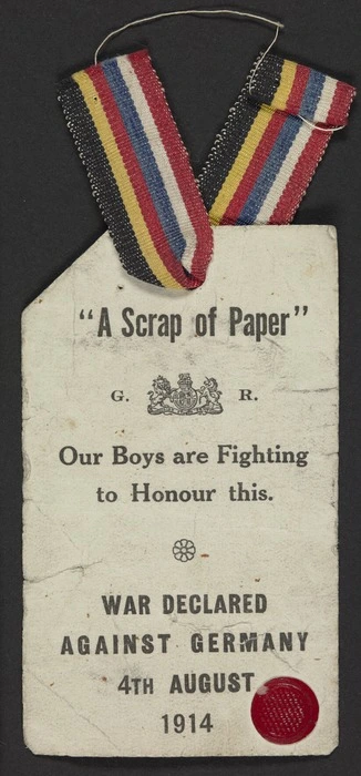 [Great Britain. Army?] :"A scrap of paper". G.R. Our boys are fighting to honour this. War declared against Germany 4th August 1914. [Paper ticket suspended from a ribbon]