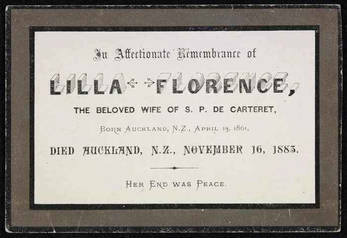 In affectionate remembrance of Lilla Florence, the beloved wife of S P de Carteret, born Auckland, N.Z., April 13, 1861; died Auckland, N.Z., November 16, 1883. Her end was peace [1883]