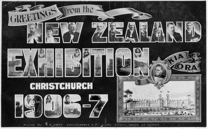 [Postcard]. Greetings from the New Zealand Exhibition Christchurch 1906-7. Kia Ora / Printed for H B Oakey, Christchurch N.Z. by the Rotary Photo Co. London. [1906].
