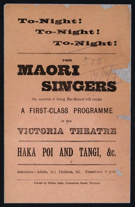 Tonight! Tonight! Tonight! The Maori Singers, on account of being bar-bound, will render a first class programme in the Victoria Theatre. Westport [17 October 1899].