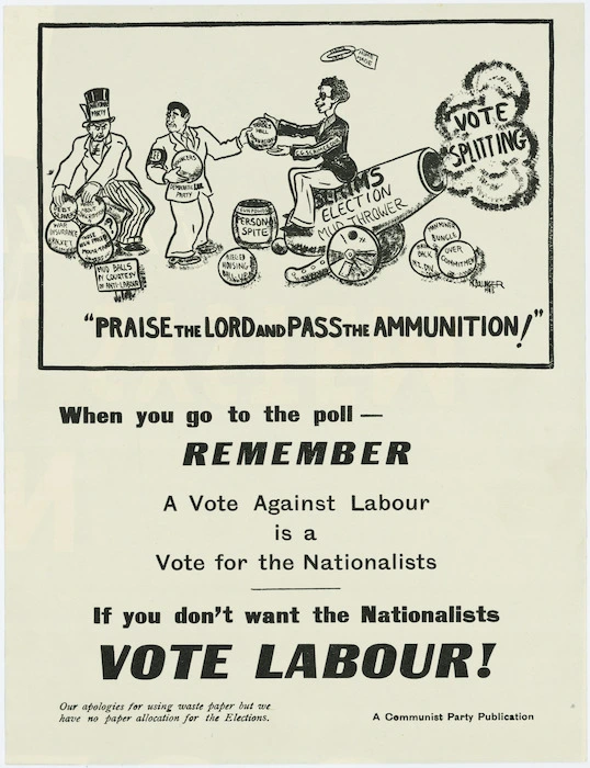 Communist Party of New Zealand :"Praise the Lord and pass the ammunition!" / M C Bollinger 1943. When you go to the poll - remember a vote against Labour is a vote for the Nationalists. If you don't want the Nationalists, Vote Labour! A Communist Party publication [1943].