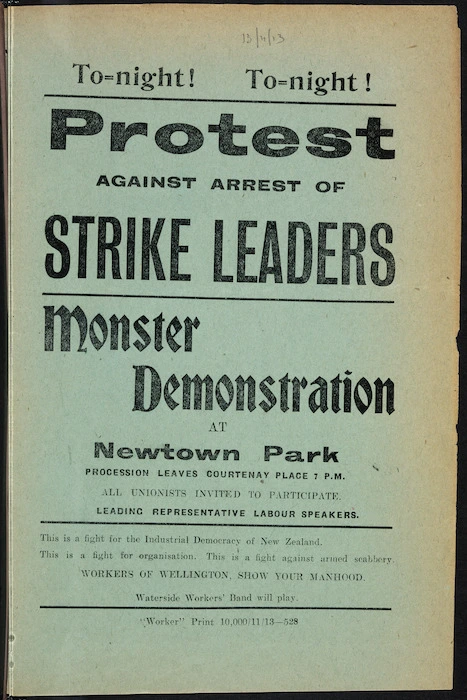 [New Zealand Worker] :Tonight! Tonight! Protest against arrest of strike leaders. Monster demonstration at Newtown Park. All unionists invited to participate. Leading representative labour speakers. Workers of Wellington, show your manhood. "Worker" Print 10,000/11/13 - 528. [1913].