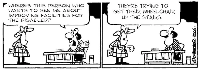 "Where's this person who wants to see me about facilities for the disabled?" "They're trying to get their wheelchair up the stairs." 24 July, 2006.