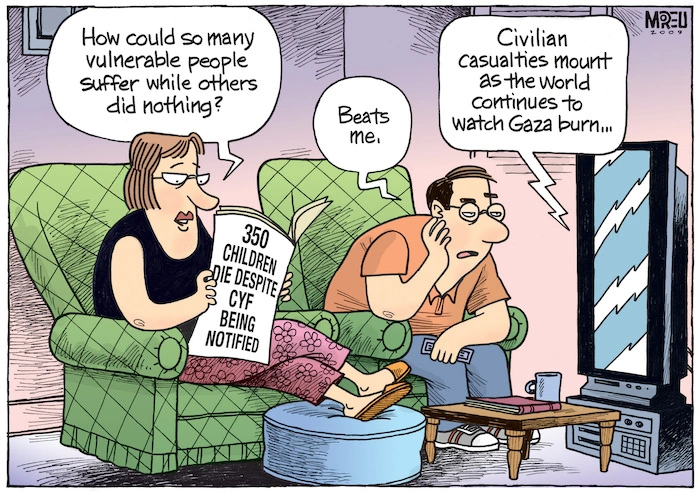 "How could so many vulnerable people suffer while others did nothing?" '350 children die despite CYF being notified.' "Beats me." "Civilian casualties mount as the world continues to watch Gaza burn." 7 January 2009.