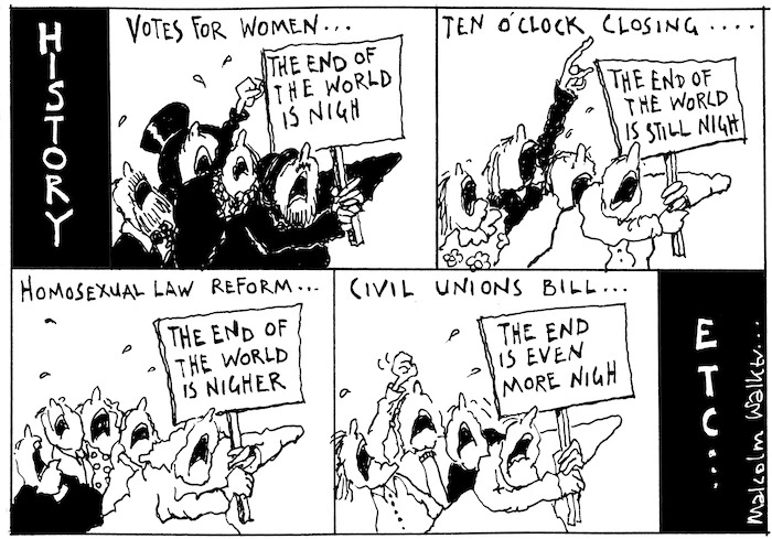 HISTORY. Votes for women... (The end of the world is nigh). Ten o'clock closing... (The end of the world is still nigh). Homosexual Law Reform... (The end of the world is nigher). Civil Unions Bill... (The end is even more nigh). ETC... Sunday News, 3 December 2004
